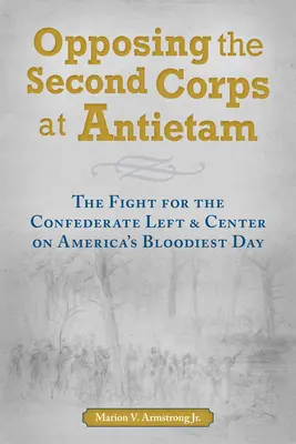 Opunându-se celui de-al doilea corp de armată la Antietam: Lupta pentru stânga și centrul Confederației în cea mai sângeroasă zi a Americii - Opposing the Second Corps at Antietam: The Fight for the Confederate Left and Center on America's Bloodiest Day