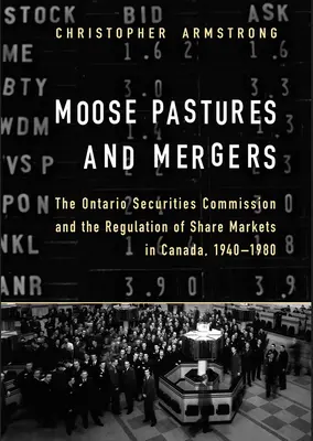 Moose Pastures and Mergers: Comisia de Valori Mobiliare din Ontario și reglementarea piețelor de acțiuni din Canada, 1940-1980 - Moose Pastures and Mergers: The Ontario Securities Commission and the Regulation of Share Markets in Canada, 1940-1980