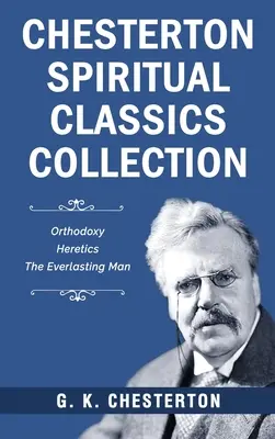 Colecția clasici spirituali Chesterton: Ortodoxia, Ereticii, Omul veșnic - Chesterton Spiritual Classics Collection: Orthodoxy, Heretics, The Everlasting Man