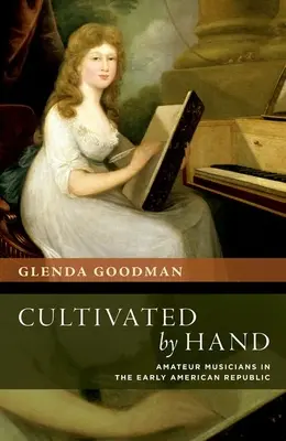 Cultivate de mână: Muzicieni amatori în Republica Americană timpurie - Cultivated by Hand: Amateur Musicians in the Early American Republic