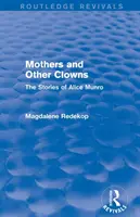 Mothers and Other Clowns (Routledge Revivals): Poveștile lui Alice Munro - Mothers and Other Clowns (Routledge Revivals): The Stories of Alice Munro