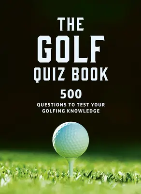 Golf Quizbook: 500 de întrebări pentru a-ți testa cunoștințele de golf - The Golf Quizbook: 500 Questions to Test Your Golfing Knowledge