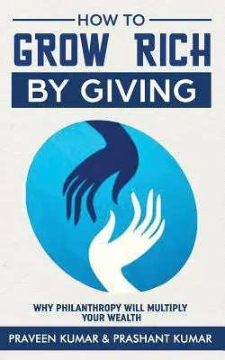Cum să devii bogat dăruind: De ce filantropia vă va multiplica averea - How to Grow Rich by Giving: Why Philanthropy Will Multiply Your Wealth