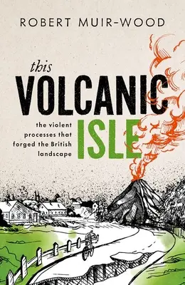 Această insulă vulcanică: Procesele violente care au forjat peisajul britanic - This Volcanic Isle: The Violent Processes That Forged the British Landscape