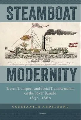 Modernitatea vaporului: Călătorie, transport și transformare socială pe Dunărea de Jos, 1830-1860 - Steamboat Modernity: Travel, Transport, and Social Transformation on the Lower Danube, 1830-1860