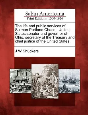 Viața și serviciile publice ale lui Salmon Portland Chase: senator al Statelor Unite și guvernator al statului Ohio, secretar al Trezoreriei și președinte al Curții Supreme de Justiție - The life and public services of Salmon Portland Chase: United States senator and governor of Ohio, secretary of the Treasury and chief justice of the