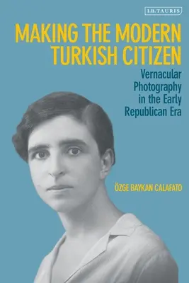 Crearea cetățeanului turc modern: Fotografia vernaculară în epoca republicană timpurie - Making the Modern Turkish Citizen: Vernacular Photography in the Early Republican Era