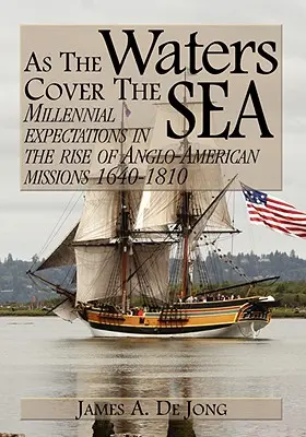 Așa cum apele acoperă marea: Milennial Expectations in the Rise of Anglo-American Missions 1640-1810 - As the Waters Cover the Sea: Millennial Expectations in the Rise of Anglo-American Missions 1640-1810