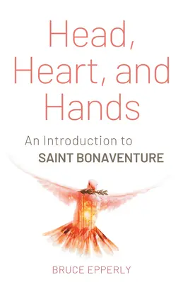 Cap, inimă și mâini: O introducere la Sfântul Bonaventura - Head, Heart, and Hands: An Introduction to Saint Bonaventure