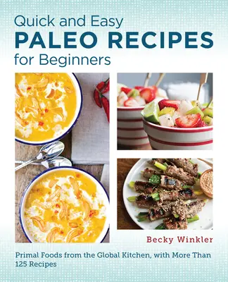 Rețete Paleo rapide și ușoare pentru începători: Alimente primare din bucătăria globală - Quick and Easy Paleo Recipes for Beginners: Primal Foods from the Global Kitchen