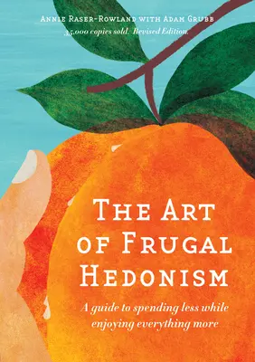 Arta hedonismului frugal, ediție revizuită: A Guide to Spending Less While Enjoying Everything More (Un ghid pentru a cheltui mai puțin și a te bucura mai mult de tot) - The Art of Frugal Hedonism, Revised Edition: A Guide to Spending Less While Enjoying Everything More