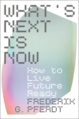 What's Next Is Now: Cum să trăim pregătiți pentru viitor - What's Next Is Now: How to Live Future Ready