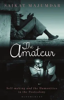 Amatorul: Creația de sine și științele umaniste în postcolonie (The Amateur: Self-Making and the Humanities in the Postcolony) - The Amateur: Self-Making and the Humanities in the Postcolony