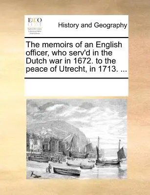 Memoriile unui ofițer englez, care a servit în războiul olandez în 1672. la pacea de la Utrecht, în 1713. ... - The Memoirs of an English Officer, Who Serv'd in the Dutch War in 1672. to the Peace of Utrecht, in 1713. ...