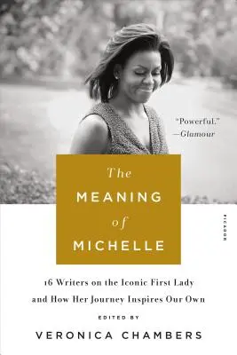 The Meaning of Michelle: 16 scriitori despre iconica Primă Doamnă și despre modul în care călătoria ei ne inspiră pe noi - The Meaning of Michelle: 16 Writers on the Iconic First Lady and How Her Journey Inspires Our Own