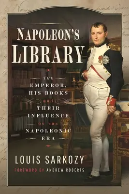 Biblioteca lui Napoleon: Împăratul, cărțile sale și influența lor asupra epocii napoleoniene - Napoleon's Library: The Emperor, His Books and Their Influence on the Napoleonic Era