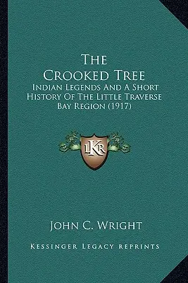 The Crooked Tree: Indian Legends And A Short History Of The Little Traverse Bay Region