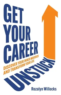Get Your Career Unstuck: Descoperă-ți Maverick-ul interior și transformă-ți viața - Get Your Career Unstuck: Discover Your Inner Maverick and Transform Your Life