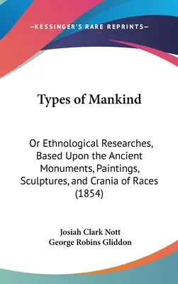 Tipuri de omenire: Sau cercetări etnologice, bazate pe monumente antice, picturi, sculpturi și cranii de rase - Types of Mankind: Or Ethnological Researches, Based Upon the Ancient Monuments, Paintings, Sculptures, and Crania of Races