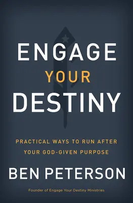 Engage Your Destiny: Modalități practice de a-ți urma scopul dat de Dumnezeu - Engage Your Destiny: Practical Ways to Run After Your God-Given Purpose