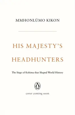 Vânătorii de capete ai Majestății Sale: Asediul de la Kohima care a modelat istoria lumii - His Majesty's Headhunters: The Siege of Kohima That Shaped World History