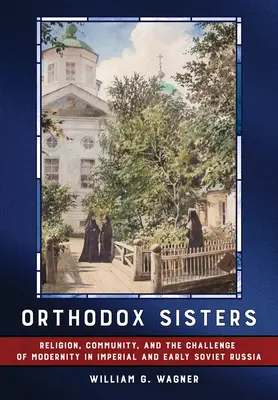 Surori ortodoxe: Religion, Community, and the Challenge of Modernity in Imperial and Early Soviet Russia (Religie, comunitate și provocarea modernității în Rusia imperială și sovietică timpurie) - Orthodox Sisters: Religion, Community, and the Challenge of Modernity in Imperial and Early Soviet Russia