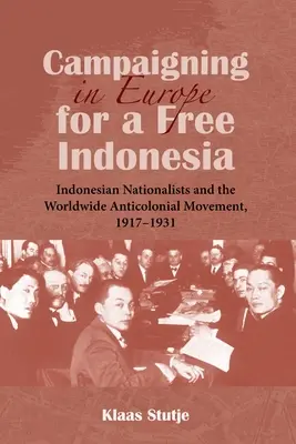 Campania în Europa pentru o Indonezie liberă: Naționaliștii indonezieni și mișcarea anticolonială mondială, 1917-1931 - Campaigning in Europe for a Free Indonesia: Indonesian Nationalists and the Worldwide Anticolonial Movement, 1917-1931
