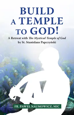 Construiți un templu pentru Dumnezeu! O retragere cu Templul mistic al lui Dumnezeu de Sfântul Stanislau Papczyński - Build a Temple to God!: A Retreat with the Mystical Temple of God by St. Stanislaus Papczyński