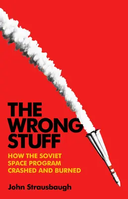 Lucrurile greșite (The Wrong Stuff): Cum s-a prăbușit și a ars programul spațial sovietic - The Wrong Stuff: How the Soviet Space Program Crashed and Burned