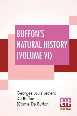 Istoria naturală a lui Buffon (volumul VI): Containing A Theory Of The Earth, A General History Of Man, Of The Brute Creation, And Of Vegetables, Minerals, - Buffon's Natural History (Volume VI): Containing A Theory Of The Earth, A General History Of Man, Of The Brute Creation, And Of Vegetables, Minerals,
