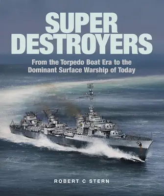 Superdistrugătoare: De la Era Torpedo Boat la nava de război de suprafață dominantă de astăzi - Super Destroyers: From the Torpedo Boat Era to the Dominant Surface Warship of Today