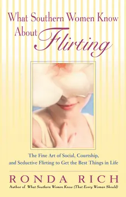 Ce știu femeile din sud despre flirt: Arta fină a flirtului social, curtenitor și seducător pentru a obține cele mai bune lucruri în viață - What Southern Women Know About Flirting: The Fine Art of Social, Courtship, and Seductive Flirting to Get the Best Things in Life