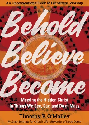 Behold, Believe, Become: Întâlnirea cu Hristos ascuns în lucrurile pe care le vedem, le spunem și le facem la slujbă - Behold, Believe, Become: Meeting the Hidden Christ in Things We See, Say, and Do at Mass
