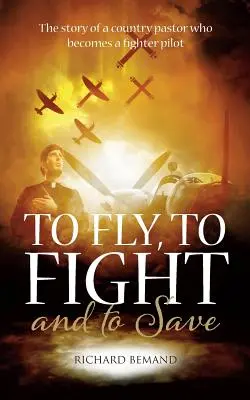 Să zbori, să lupți și să salvezi: Povestea unui pastor de țară care devine pilot de vânătoare - To Fly, To Fight and To Save: The story of a country pastor who becomes a fighter pilot