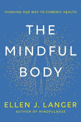 Corpul conștient: Gândirea pe calea noastră către sănătatea cronică - The Mindful Body: Thinking Our Way to Chronic Health