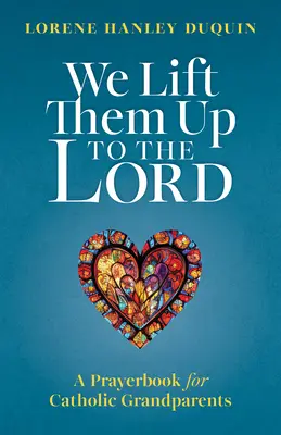 Îi ridicăm la Domnul: O carte de rugăciuni pentru bunicii catolici - We Lift Them Up to the Lord: A Prayerbook for Catholic Grandparents