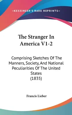 The Stranger In America V1-2: Cuprinzând schițe ale manierelor, societății și particularităților naționale ale Statelor Unite - The Stranger In America V1-2: Comprising Sketches Of The Manners, Society, And National Peculiarities Of The United States