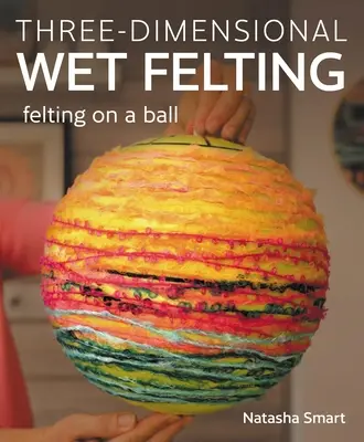 Fetru umed tridimensional: Feltarea pe o minge - Three-Dimensional Wet Felting: Felting on a Ball
