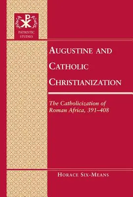 Augustin și creștinarea catolică: Catolicizarea Africii romane, 391-408 - Augustine and Catholic Christianization: The Catholicization of Roman Africa, 391-408