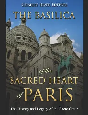 Bazilica Inimii Sacre din Paris: Istoria și moștenirea Sacr-Coeur: The History and Legacy of the Sacr-Coeur - The Basilica of the Sacrd Heart of Paris: The History and Legacy of the Sacr-Coeur