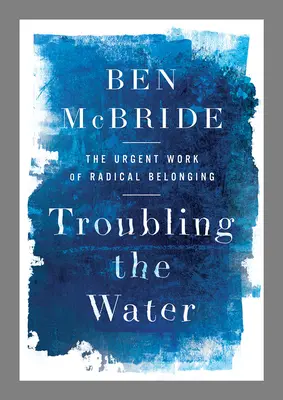 Troubling the Water: Lucrarea urgentă a apartenenței radicale: The Urgent Work of Radical Belonging - Troubling the Water: The Urgent Work of Radical Belonging