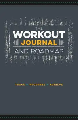 Jurnalul de antrenament și foaia de parcurs: Urmărire. Progres. Realizare. - The Workout Journal and Roadmap: Track. Progress. Achieve.