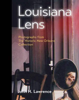 Louisiana Lens: Fotografii din colecția Historic New Orleans - Louisiana Lens: Photographs from the Historic New Orleans Collection