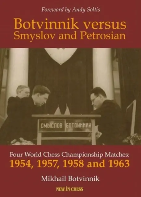 Botvinnik versus Smyslov și Petrosian: Patru meciuri de campionat mondial de șah - 1954, 1957, 1958 și 1963 - Botvinnik Versus Smyslov and Petrosian: Four World Chess Championship Matches - 1954, 1957, 1958 and 1963