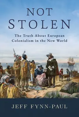Not Stolen: Adevărul despre colonialismul european în Lumea Nouă - Not Stolen: The Truth about European Colonialism in the New World
