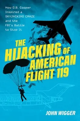 Deturnarea zborului American 119: Cum a inspirat D.B. Cooper o nebunie a deturnării aeriene și lupta FBI-ului pentru a o opri - The Hijacking of American Flight 119: How D.B. Cooper Inspired a Skyjacking Craze and the Fbi's Battle to Stop It