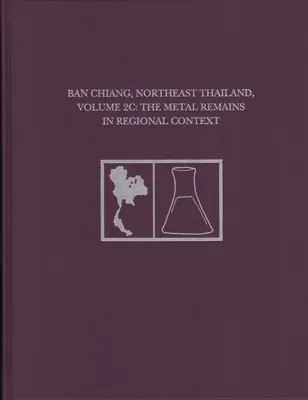 Ban Chiang, nord-estul Thailandei, volumul 2c: Rămășițe metalice în context regional - Ban Chiang, Northeast Thailand, Volume 2c: The Metal Remains in Regional Context