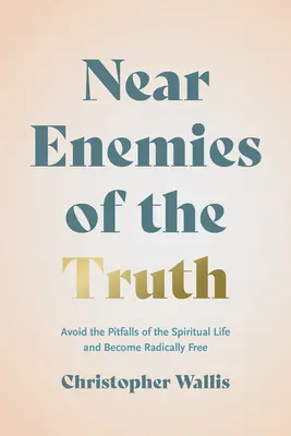 Aproape dușmani ai adevărului: Evitați capcanele vieții spirituale și deveniți radical liberi - Near Enemies of the Truth: Avoid the Pitfalls of the Spiritual Life and Become Radically Free