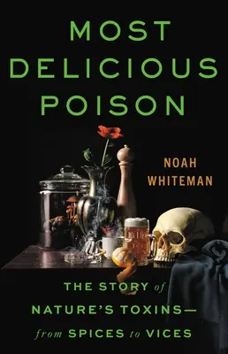 Cea mai delicioasă otravă: Povestea toxinelor din natură - de la condimente la vicii - Most Delicious Poison: The Story of Nature's Toxins--From Spices to Vices