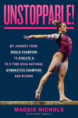 Unstoppable! My Journey from World Champion to Athlete A to 8-Time NCAA National Gymnastics Champion and Beyond - Unstoppable!: My Journey from World Champion to Athlete A to 8-Time NCAA National Gymnastics Champion and Beyond